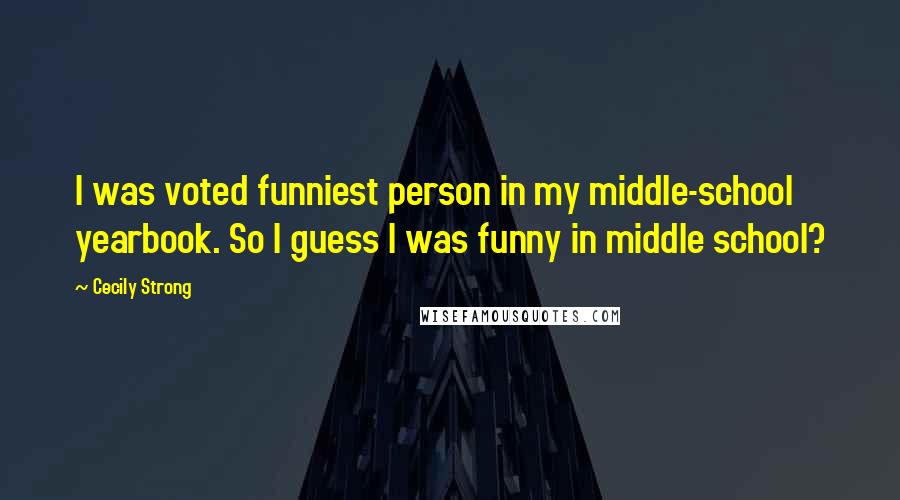 Cecily Strong Quotes: I was voted funniest person in my middle-school yearbook. So I guess I was funny in middle school?