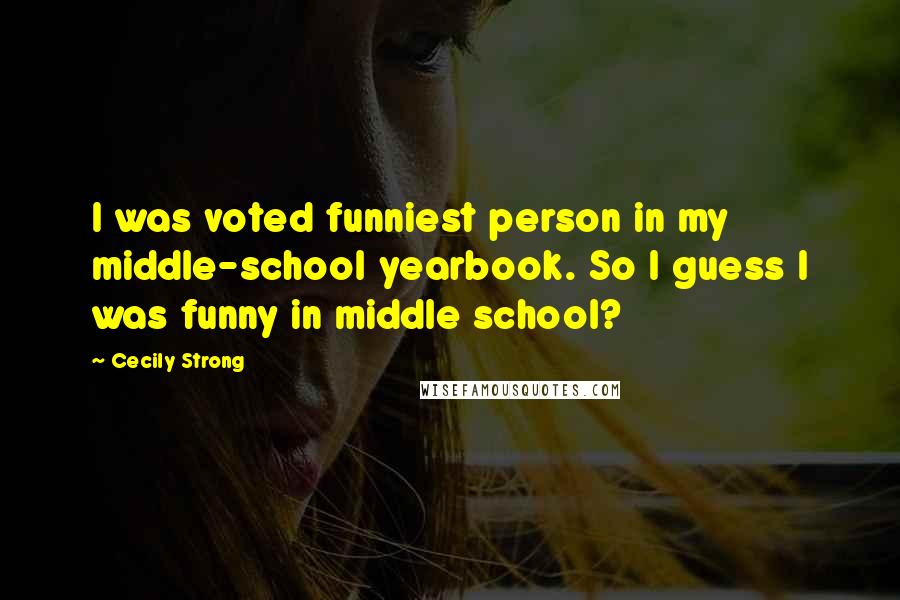 Cecily Strong Quotes: I was voted funniest person in my middle-school yearbook. So I guess I was funny in middle school?