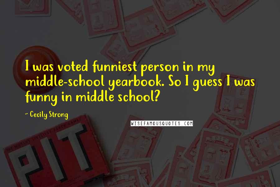 Cecily Strong Quotes: I was voted funniest person in my middle-school yearbook. So I guess I was funny in middle school?