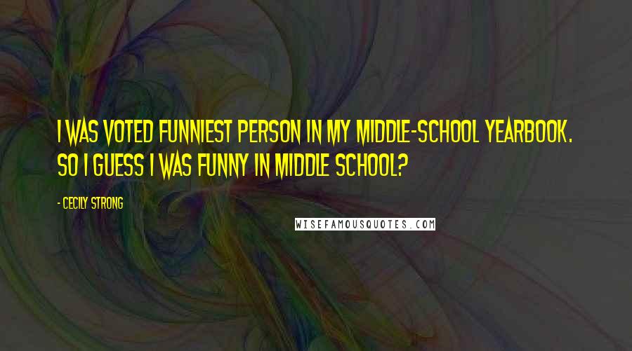 Cecily Strong Quotes: I was voted funniest person in my middle-school yearbook. So I guess I was funny in middle school?