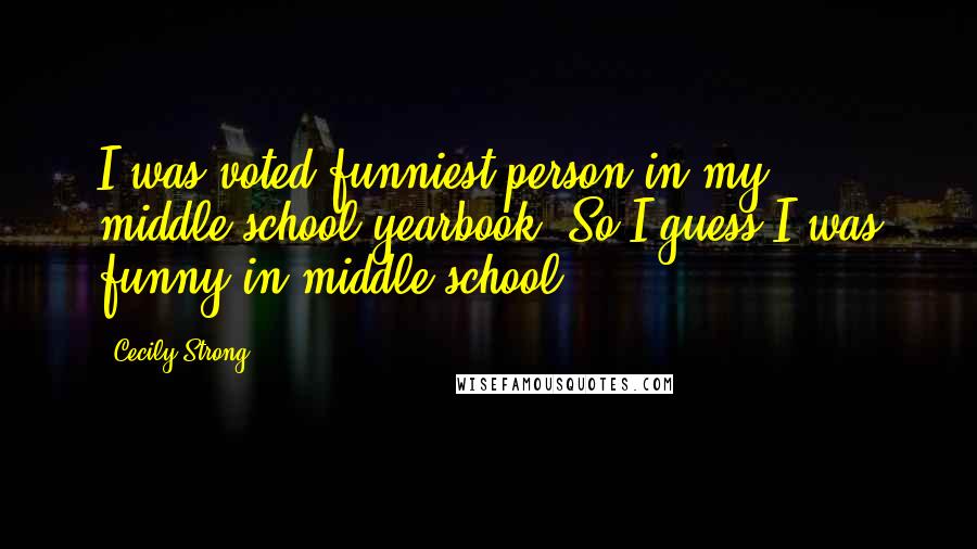 Cecily Strong Quotes: I was voted funniest person in my middle-school yearbook. So I guess I was funny in middle school?