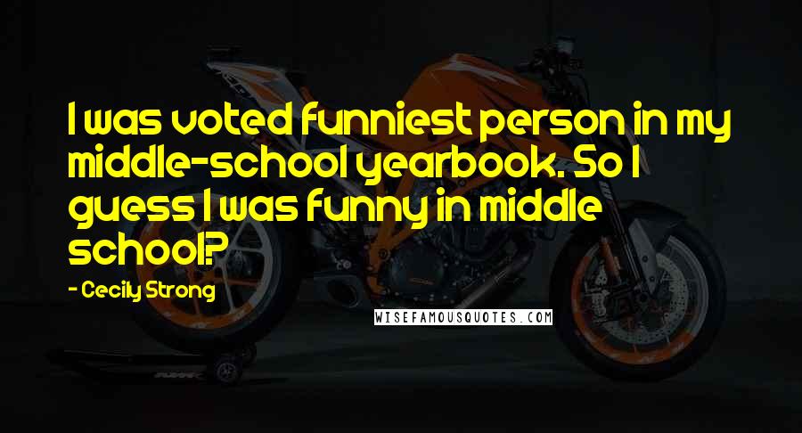 Cecily Strong Quotes: I was voted funniest person in my middle-school yearbook. So I guess I was funny in middle school?