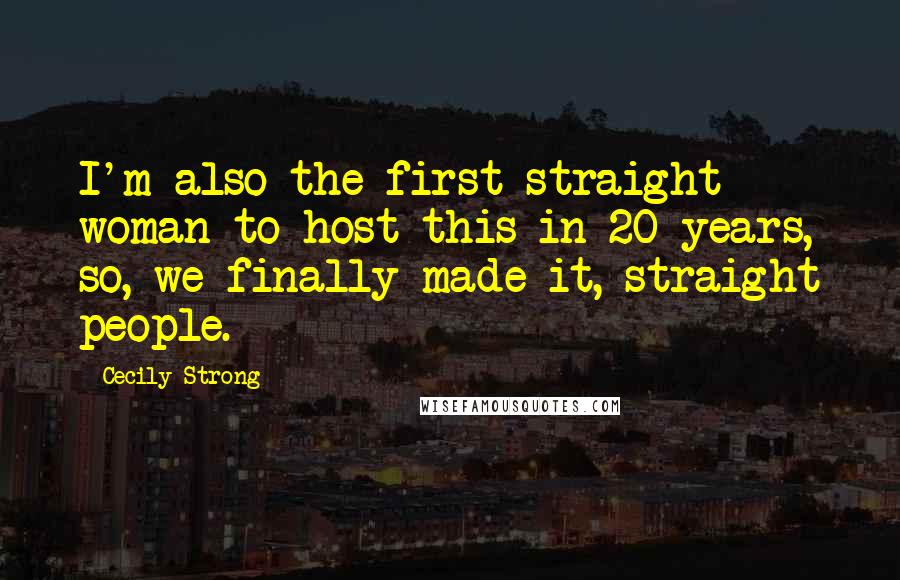 Cecily Strong Quotes: I'm also the first straight woman to host this in 20 years, so, we finally made it, straight people.