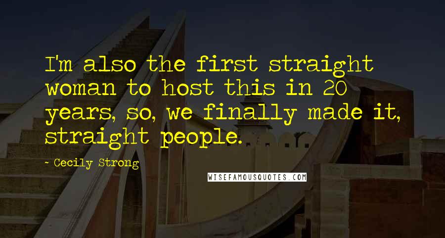 Cecily Strong Quotes: I'm also the first straight woman to host this in 20 years, so, we finally made it, straight people.