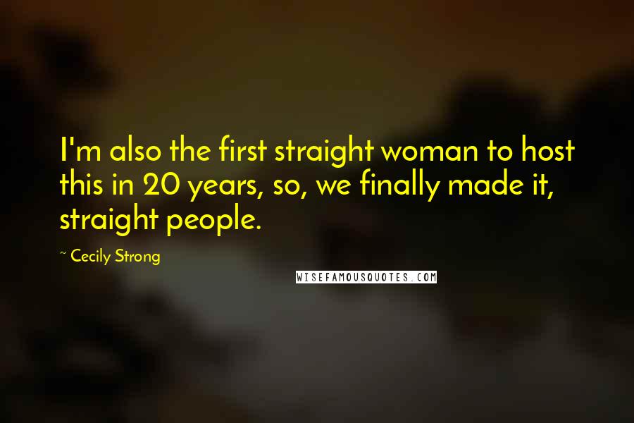 Cecily Strong Quotes: I'm also the first straight woman to host this in 20 years, so, we finally made it, straight people.