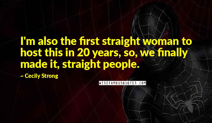 Cecily Strong Quotes: I'm also the first straight woman to host this in 20 years, so, we finally made it, straight people.