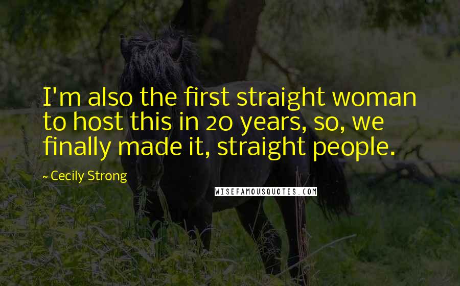 Cecily Strong Quotes: I'm also the first straight woman to host this in 20 years, so, we finally made it, straight people.