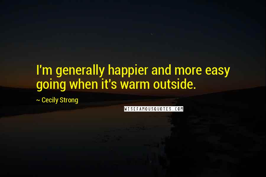 Cecily Strong Quotes: I'm generally happier and more easy going when it's warm outside.