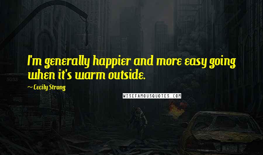 Cecily Strong Quotes: I'm generally happier and more easy going when it's warm outside.