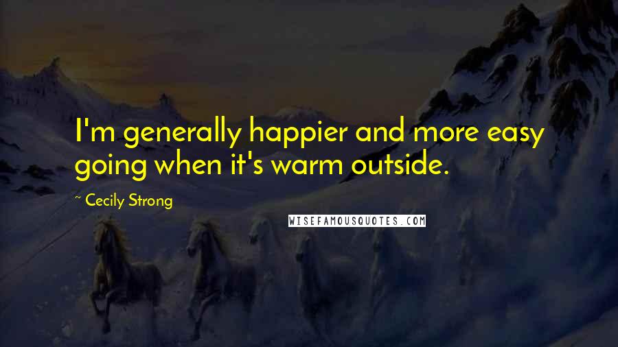 Cecily Strong Quotes: I'm generally happier and more easy going when it's warm outside.