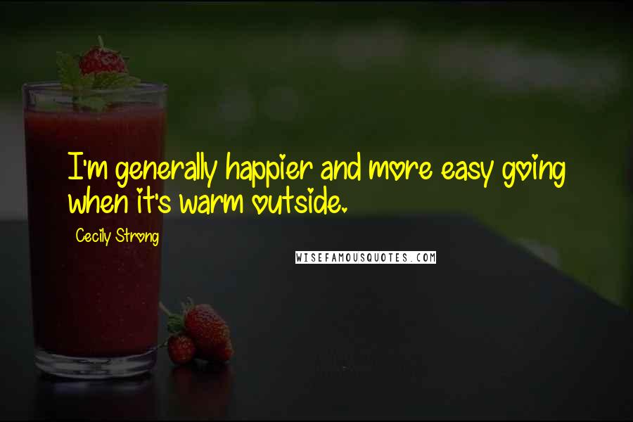 Cecily Strong Quotes: I'm generally happier and more easy going when it's warm outside.