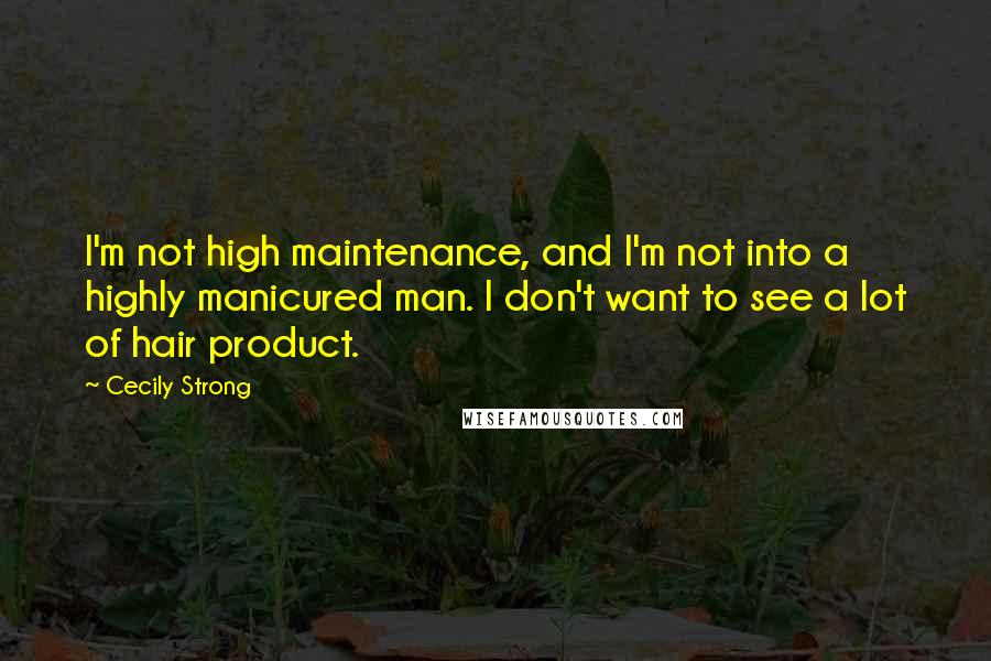 Cecily Strong Quotes: I'm not high maintenance, and I'm not into a highly manicured man. I don't want to see a lot of hair product.