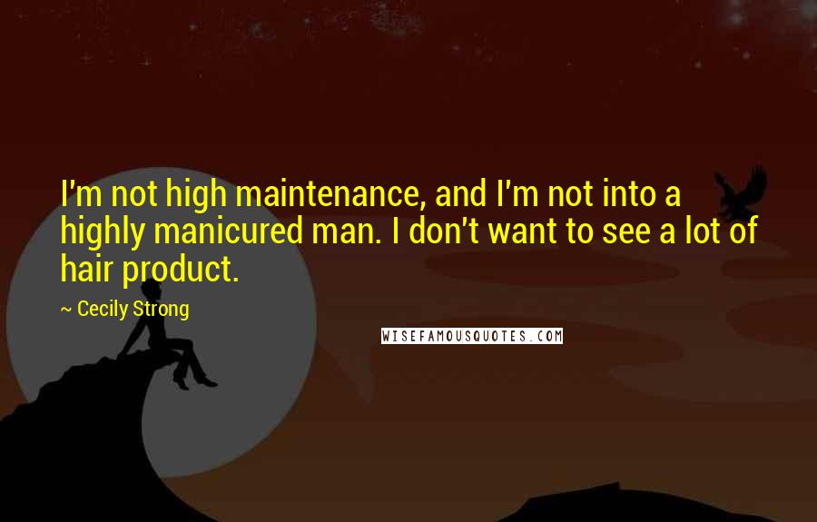 Cecily Strong Quotes: I'm not high maintenance, and I'm not into a highly manicured man. I don't want to see a lot of hair product.