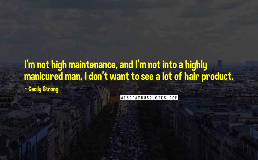 Cecily Strong Quotes: I'm not high maintenance, and I'm not into a highly manicured man. I don't want to see a lot of hair product.