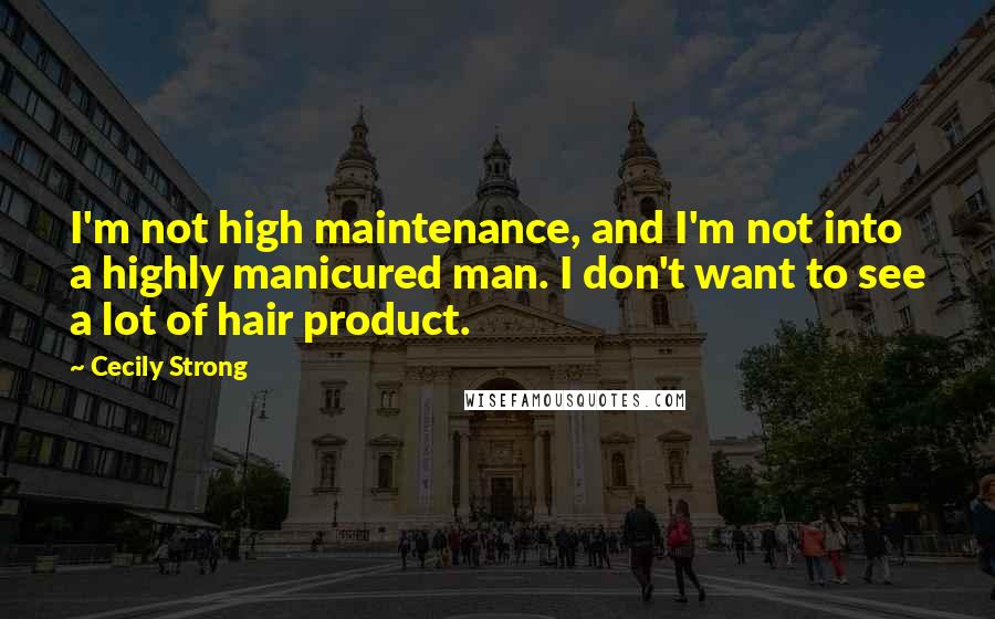 Cecily Strong Quotes: I'm not high maintenance, and I'm not into a highly manicured man. I don't want to see a lot of hair product.