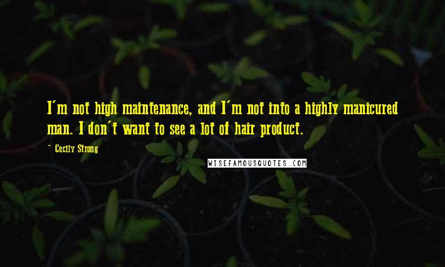 Cecily Strong Quotes: I'm not high maintenance, and I'm not into a highly manicured man. I don't want to see a lot of hair product.