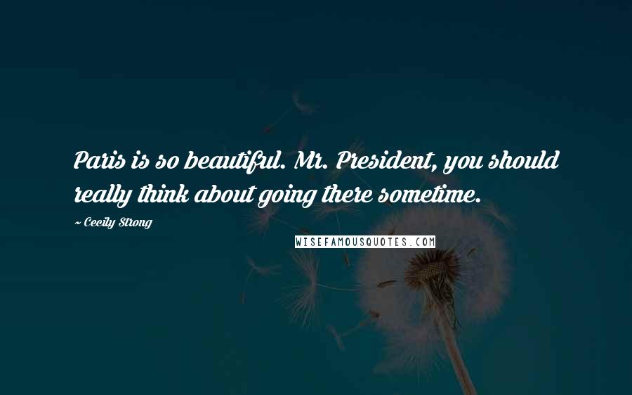 Cecily Strong Quotes: Paris is so beautiful. Mr. President, you should really think about going there sometime.