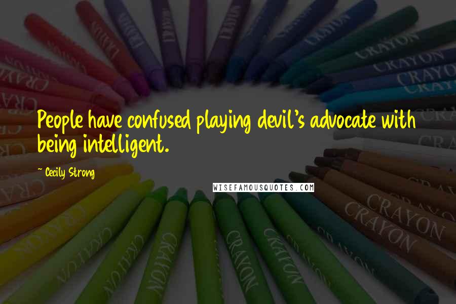Cecily Strong Quotes: People have confused playing devil's advocate with being intelligent.