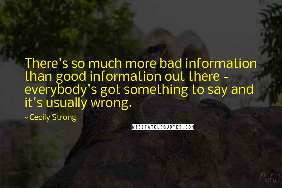 Cecily Strong Quotes: There's so much more bad information than good information out there - everybody's got something to say and it's usually wrong.