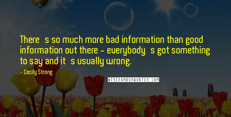 Cecily Strong Quotes: There's so much more bad information than good information out there - everybody's got something to say and it's usually wrong.