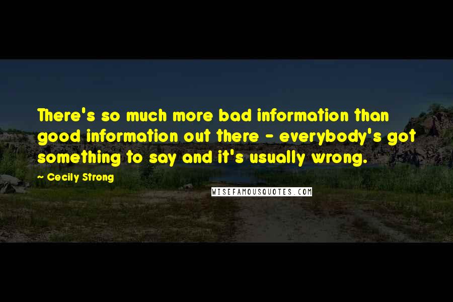 Cecily Strong Quotes: There's so much more bad information than good information out there - everybody's got something to say and it's usually wrong.