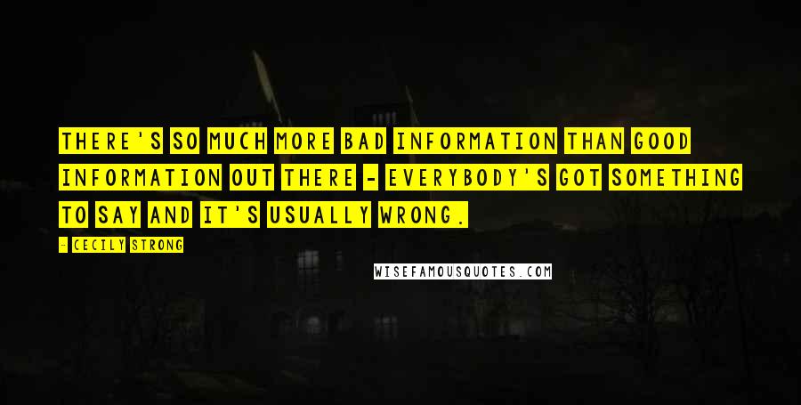 Cecily Strong Quotes: There's so much more bad information than good information out there - everybody's got something to say and it's usually wrong.