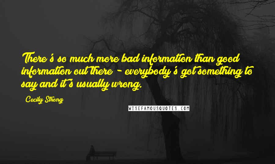 Cecily Strong Quotes: There's so much more bad information than good information out there - everybody's got something to say and it's usually wrong.