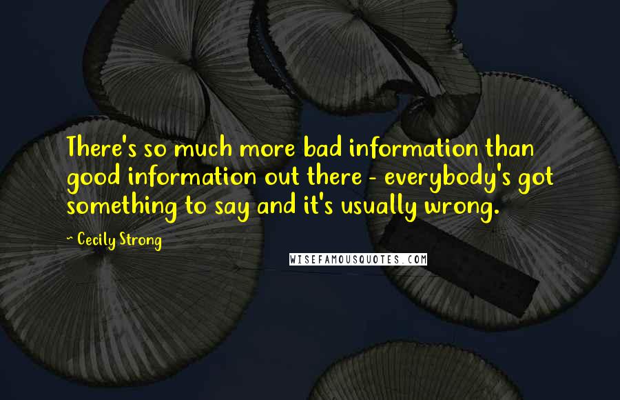 Cecily Strong Quotes: There's so much more bad information than good information out there - everybody's got something to say and it's usually wrong.