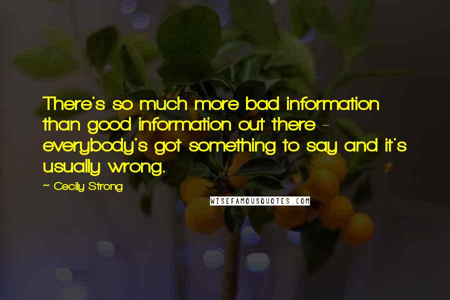 Cecily Strong Quotes: There's so much more bad information than good information out there - everybody's got something to say and it's usually wrong.