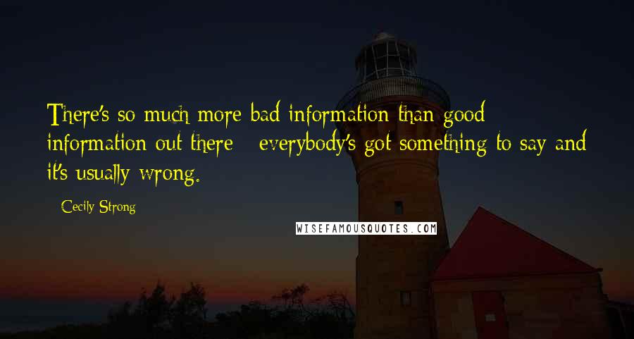 Cecily Strong Quotes: There's so much more bad information than good information out there - everybody's got something to say and it's usually wrong.