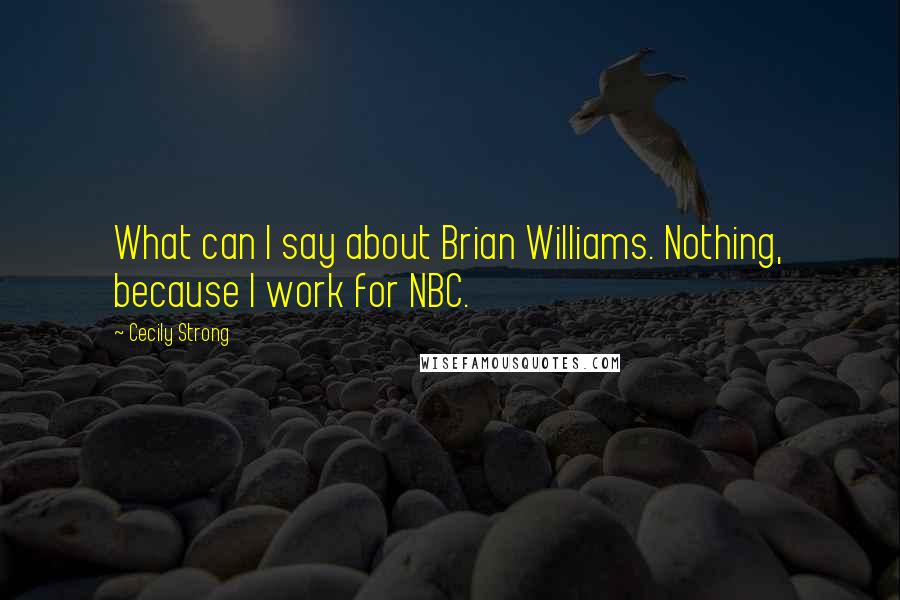 Cecily Strong Quotes: What can I say about Brian Williams. Nothing, because I work for NBC.