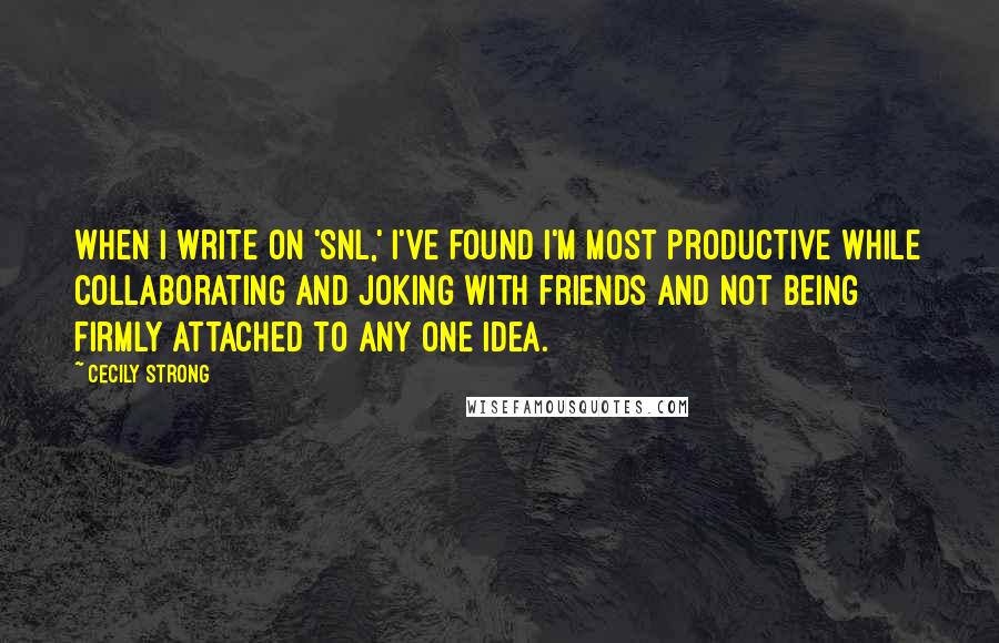 Cecily Strong Quotes: When I write on 'SNL,' I've found I'm most productive while collaborating and joking with friends and not being firmly attached to any one idea.