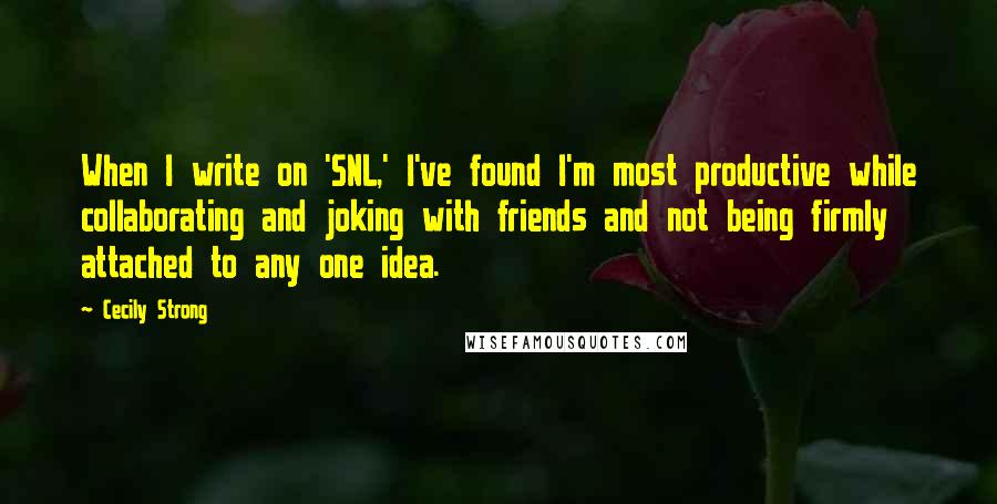 Cecily Strong Quotes: When I write on 'SNL,' I've found I'm most productive while collaborating and joking with friends and not being firmly attached to any one idea.