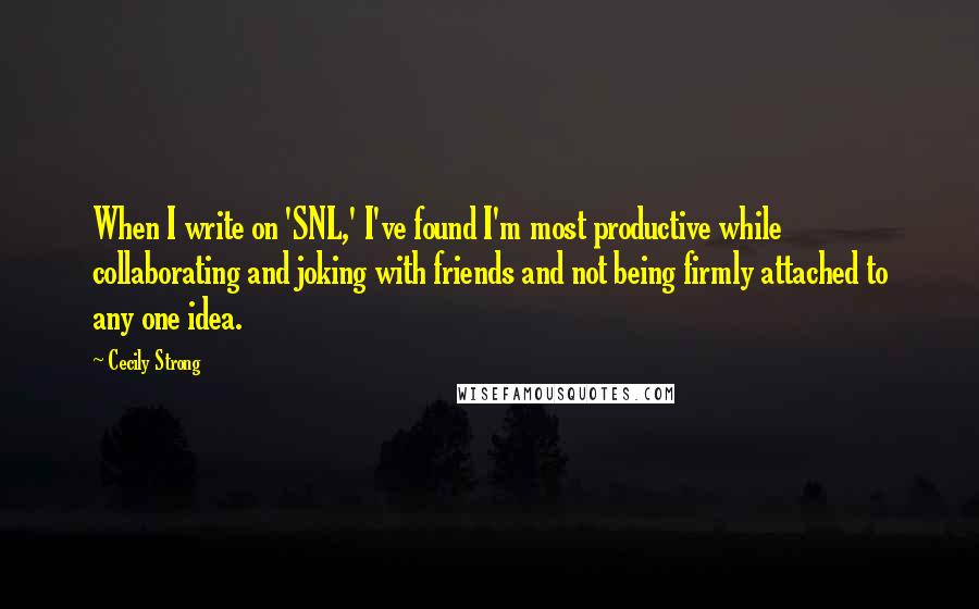 Cecily Strong Quotes: When I write on 'SNL,' I've found I'm most productive while collaborating and joking with friends and not being firmly attached to any one idea.