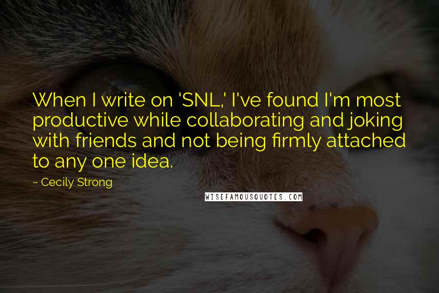 Cecily Strong Quotes: When I write on 'SNL,' I've found I'm most productive while collaborating and joking with friends and not being firmly attached to any one idea.