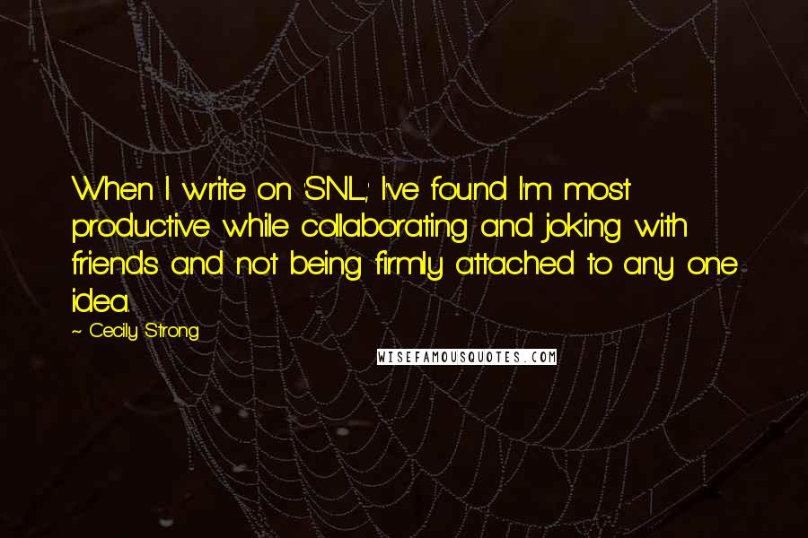 Cecily Strong Quotes: When I write on 'SNL,' I've found I'm most productive while collaborating and joking with friends and not being firmly attached to any one idea.