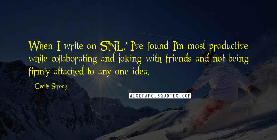 Cecily Strong Quotes: When I write on 'SNL,' I've found I'm most productive while collaborating and joking with friends and not being firmly attached to any one idea.