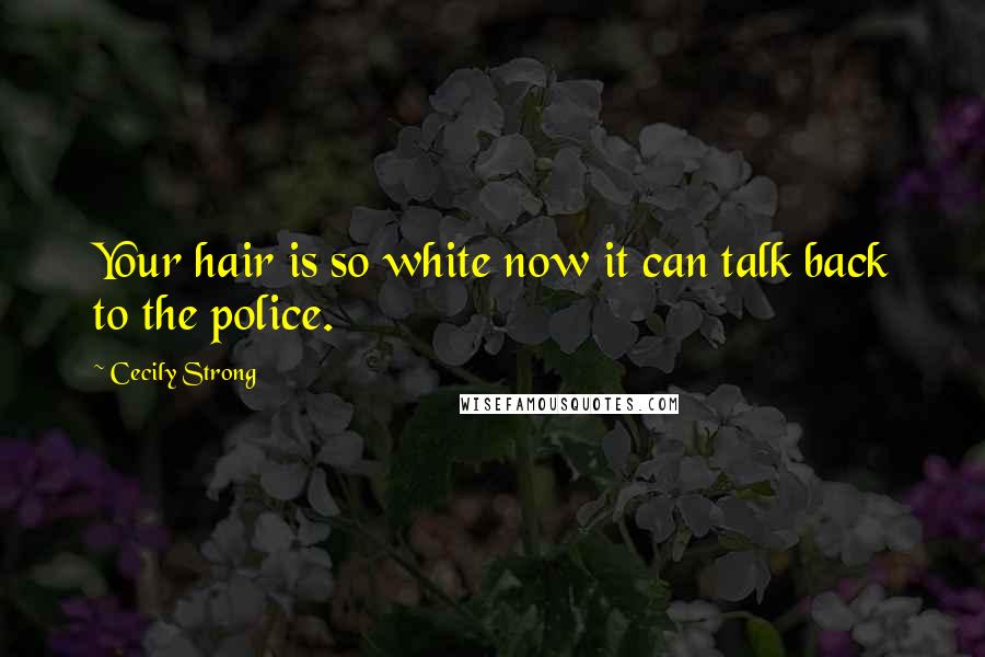 Cecily Strong Quotes: Your hair is so white now it can talk back to the police.