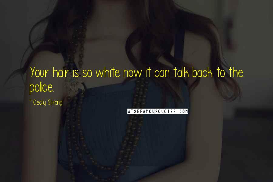 Cecily Strong Quotes: Your hair is so white now it can talk back to the police.