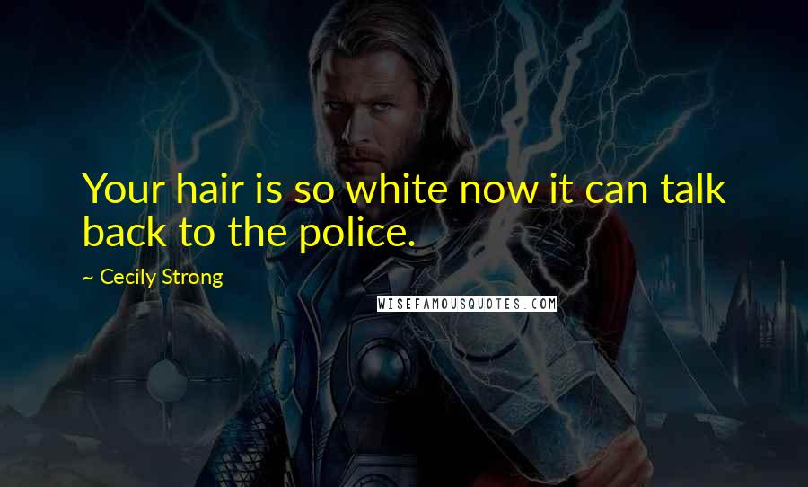 Cecily Strong Quotes: Your hair is so white now it can talk back to the police.