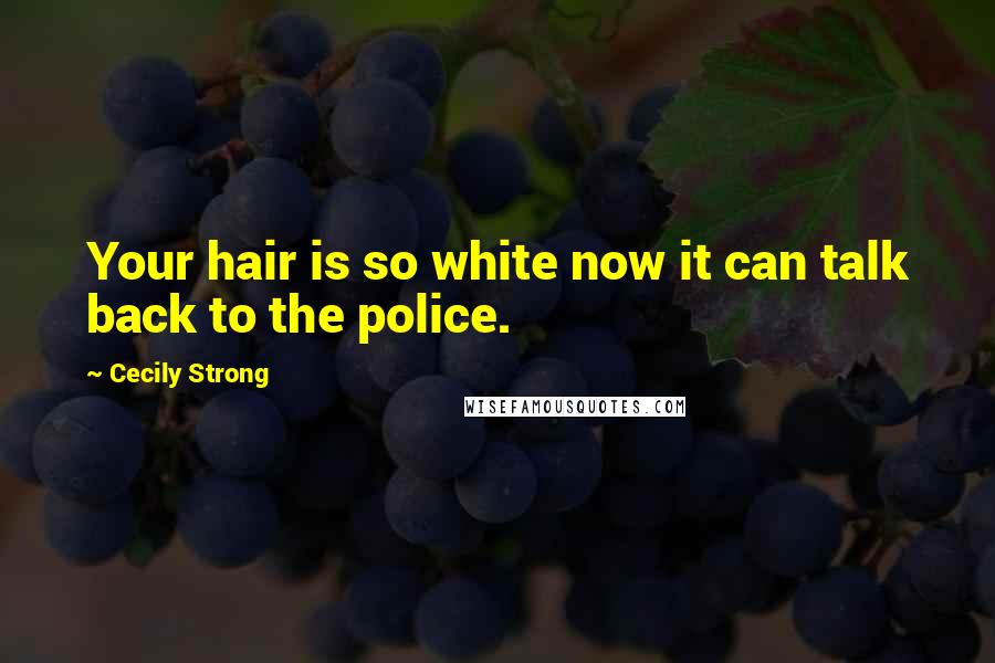 Cecily Strong Quotes: Your hair is so white now it can talk back to the police.