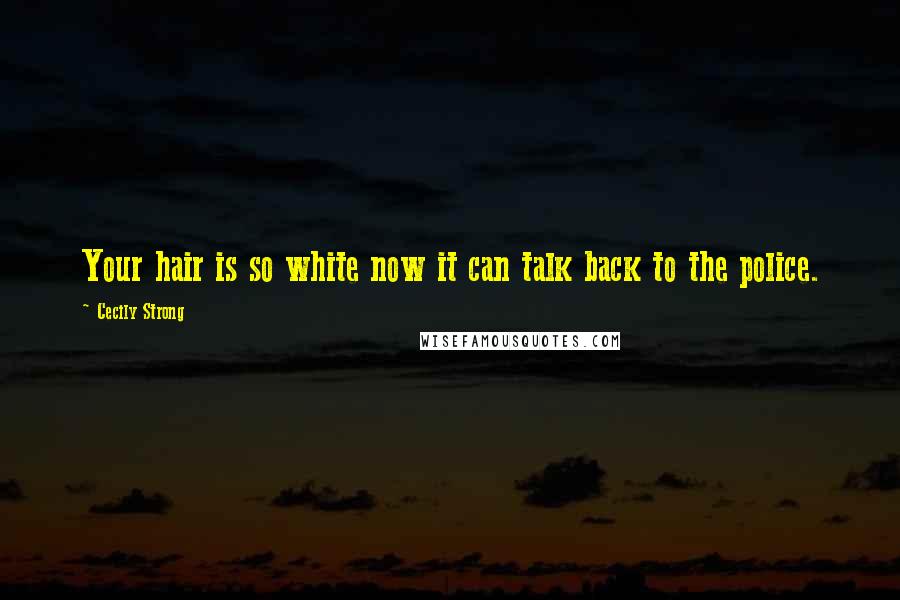 Cecily Strong Quotes: Your hair is so white now it can talk back to the police.