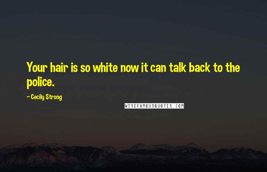 Cecily Strong Quotes: Your hair is so white now it can talk back to the police.