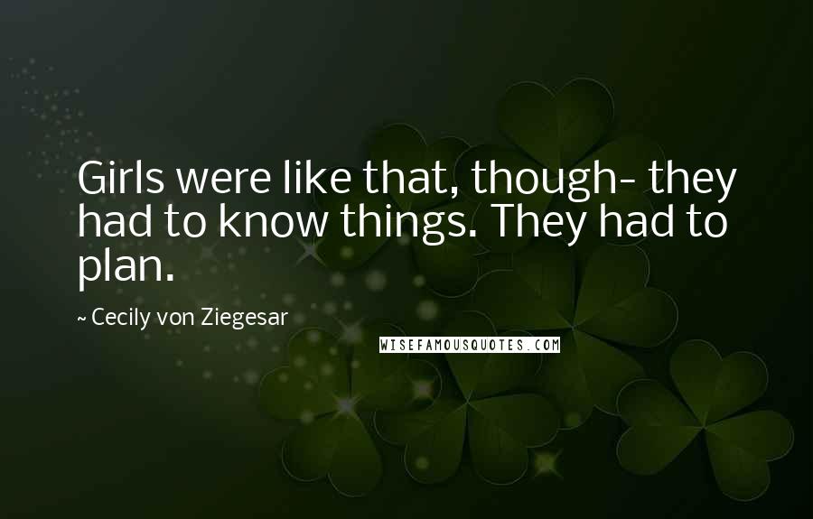 Cecily Von Ziegesar Quotes: Girls were like that, though- they had to know things. They had to plan.