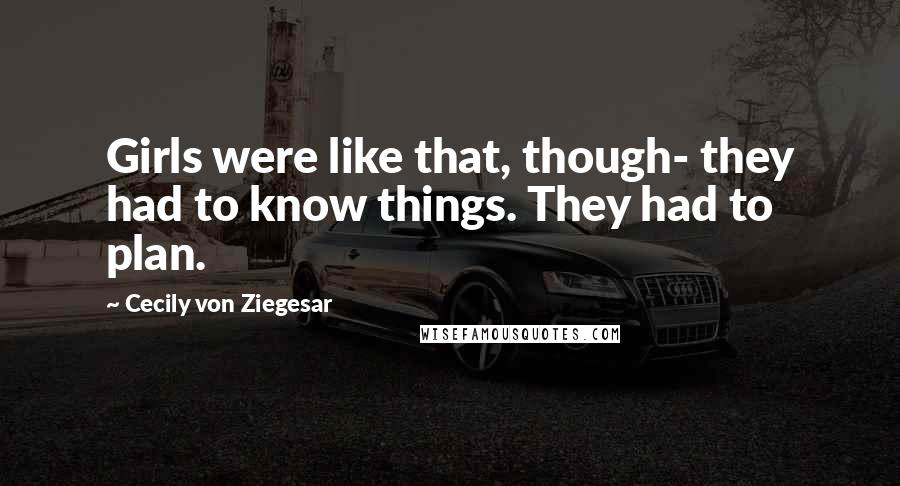 Cecily Von Ziegesar Quotes: Girls were like that, though- they had to know things. They had to plan.