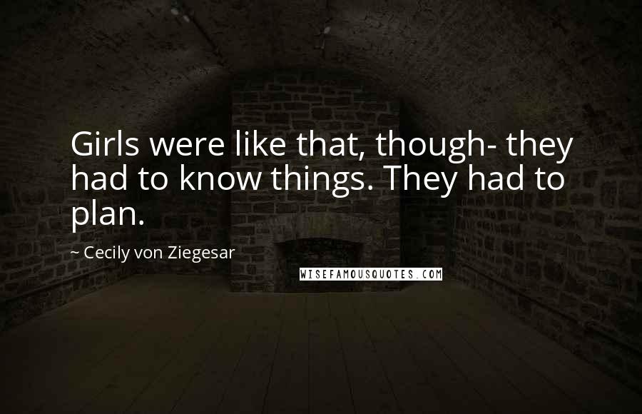 Cecily Von Ziegesar Quotes: Girls were like that, though- they had to know things. They had to plan.