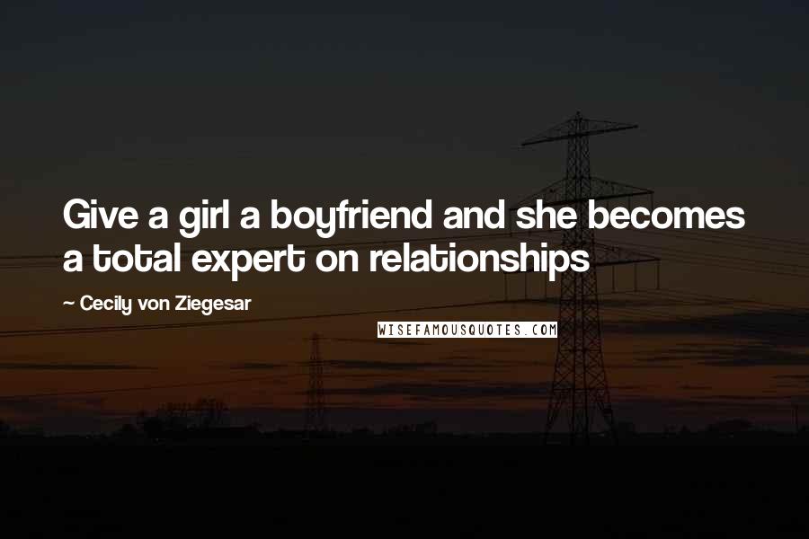 Cecily Von Ziegesar Quotes: Give a girl a boyfriend and she becomes a total expert on relationships