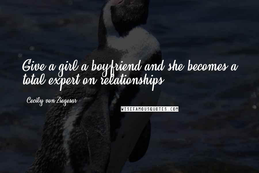 Cecily Von Ziegesar Quotes: Give a girl a boyfriend and she becomes a total expert on relationships