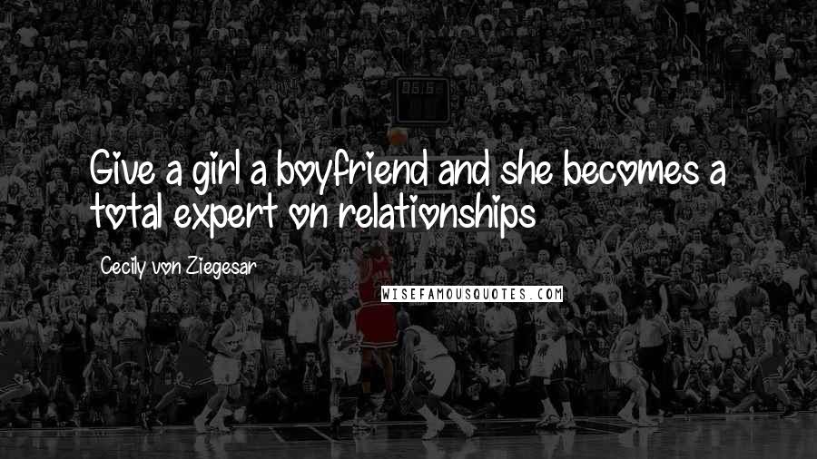 Cecily Von Ziegesar Quotes: Give a girl a boyfriend and she becomes a total expert on relationships