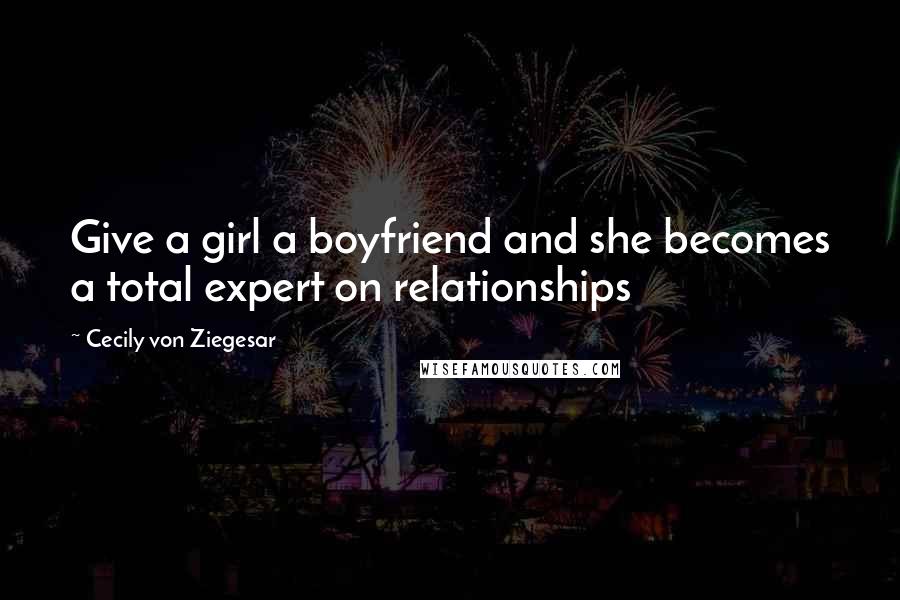 Cecily Von Ziegesar Quotes: Give a girl a boyfriend and she becomes a total expert on relationships